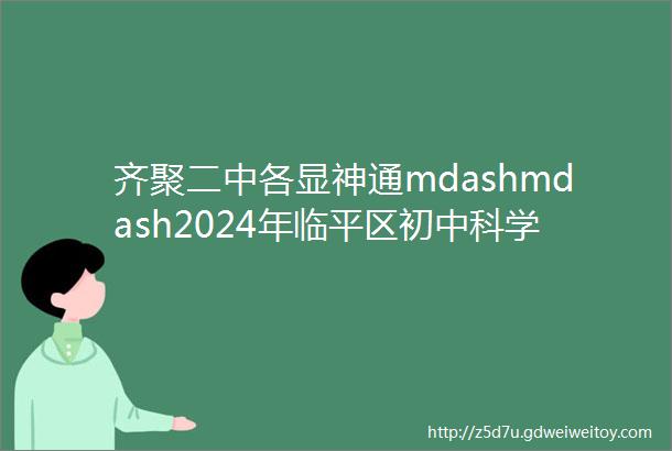 齐聚二中各显神通mdashmdash2024年临平区初中科学优质课评比在我校顺利举行