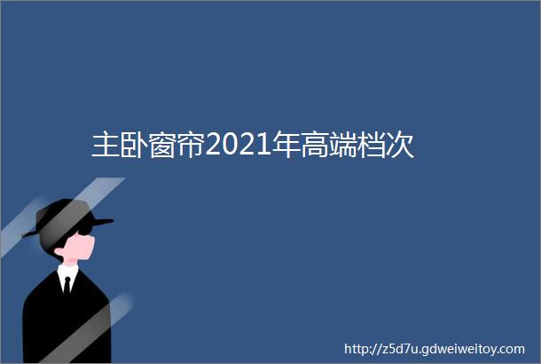 主卧窗帘2021年高端档次