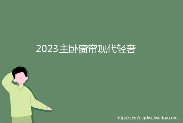 2023主卧窗帘现代轻奢